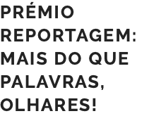 PRÉMIO REPORTAGEM: MAIS DO QUE PALAVRAS, OLHARES!