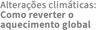 Alterações climáticas: Como reverter o aquecimento global