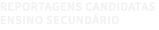 REPORTAGENS CANDIDATAS ENSINO SECUNDÁRIO