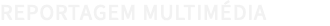 REPORTAGEM MULTIMÉDIA