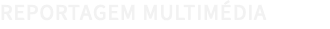 REPORTAGEM MULTIMÉDIA