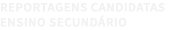 REPORTAGENS CANDIDATAS ENSINO SECUNDÁRIO