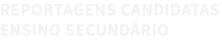 REPORTAGENS CANDIDATAS ENSINO SECUNDÁRIO