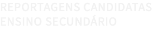 REPORTAGENS CANDIDATAS ENSINO SECUNDÁRIO