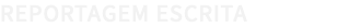 REPORTAGEM ESCRITA 