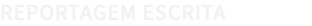 REPORTAGEM ESCRITA 