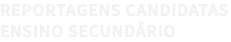 REPORTAGENS CANDIDATAS ENSINO SECUNDÁRIO