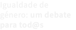 Igualdade de género: um debate para tod@s