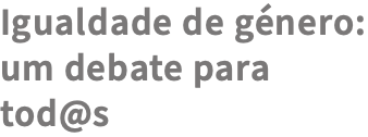 Igualdade de género: um debate para tod@s
