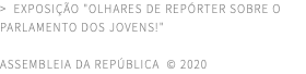 > EXPOSIÇÃO "OLHARES DE REPÓRTER SOBRE O PARLAMENTO DOS JOVENS!" ASSEMBLEIA DA REPÚBLICA © 2020
